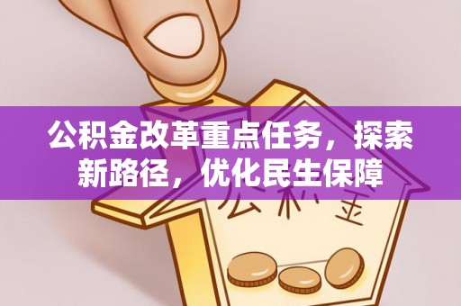 公安公积金改革重点任务，探索新路径，优化民生保障