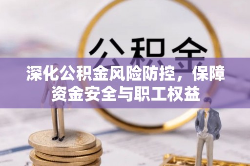 公安深化公积金风险防控，保障资金安全与职工权益