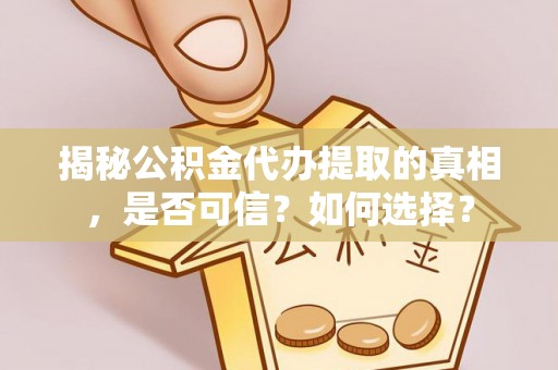 公安揭秘公积金代办提取的真相，是否可信？如何选择？