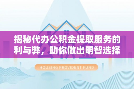 公安揭秘代办公积金提取服务的利与弊，助你做出明智选择