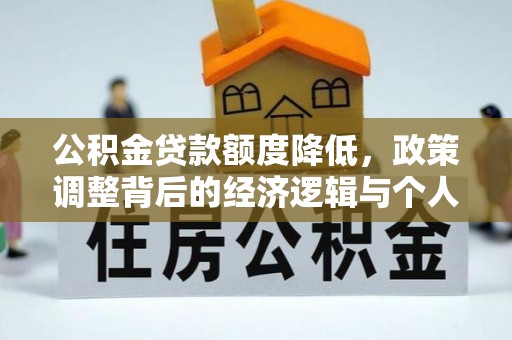 公安公积金贷款额度降低，政策调整背后的经济逻辑与个人应对策略