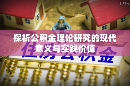 公安探析公积金理论研究的现代意义与实践价值