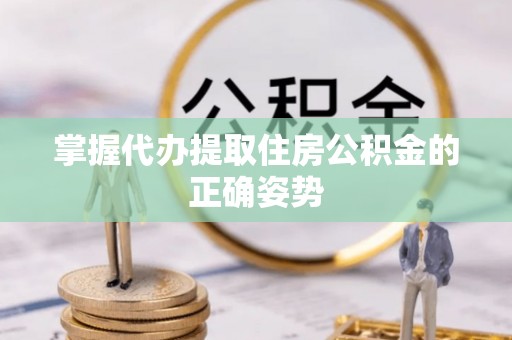公安掌握代办提取住房公积金的正确姿势