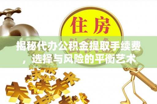 公安揭秘代办公积金提取手续费，选择与风险的平衡艺术