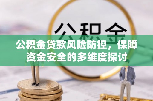 公安公积金贷款风险防控，保障资金安全的多维度探讨