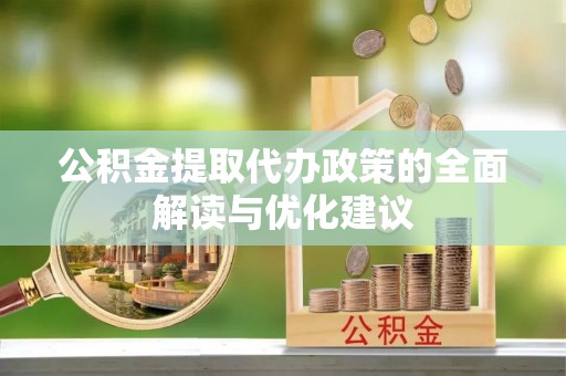 公安公积金提取代办政策的全面解读与优化建议