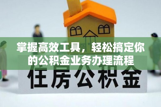 公安掌握高效工具，轻松搞定你的公积金业务办理流程