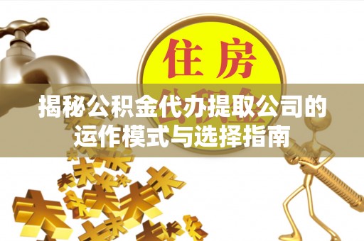 公安揭秘公积金代办提取公司的运作模式与选择指南