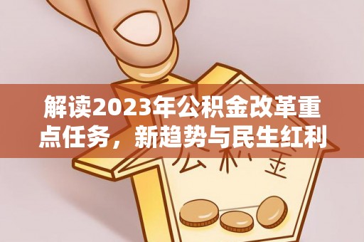 公安解读2023年公积金改革重点任务，新趋势与民生红利
