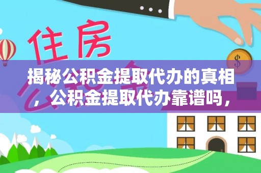 公安揭秘公积金提取代办的真相，公积金提取代办靠谱吗，如何选择专业服务？