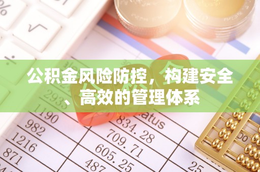 公安公积金风险防控，构建安全、高效的管理体系