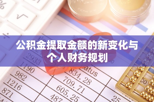 公安公积金提取金额的新变化与个人财务规划