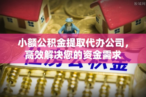公安小额公积金提取代办公司，高效解决您的资金需求