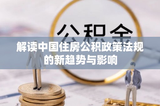 公安解读中国住房公积政策法规的新趋势与影响