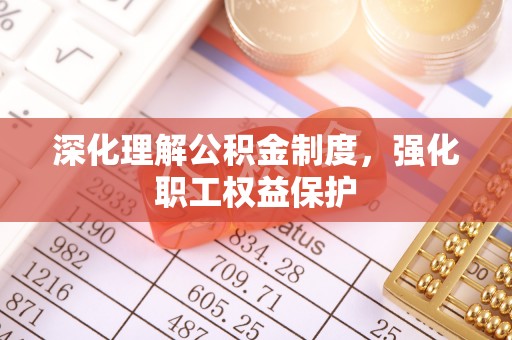 公安深化理解公积金制度，强化职工权益保护