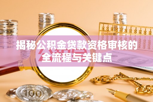 公安揭秘公积金贷款资格审核的全流程与关键点