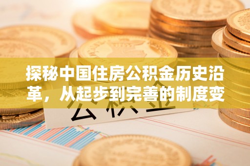 公安探秘中国住房公积金历史沿革，从起步到完善的制度变迁