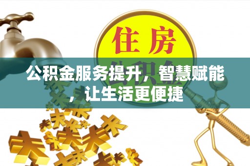 公安公积金服务提升，智慧赋能，让生活更便捷