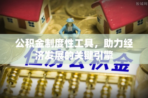 公安公积金制度性工具，助力经济发展的关键引擎