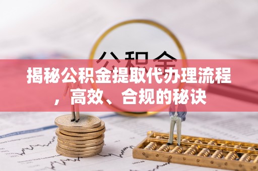 公安揭秘公积金提取代办理流程，高效、合规的秘诀