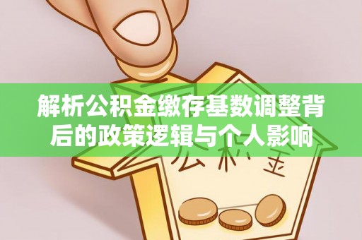 公安解析公积金缴存基数调整背后的政策逻辑与个人影响