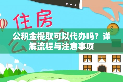 公安公积金提取可以代办吗？详解流程与注意事项