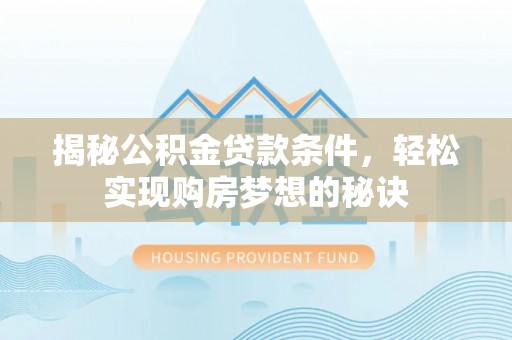 公安揭秘公积金贷款条件，轻松实现购房梦想的秘诀