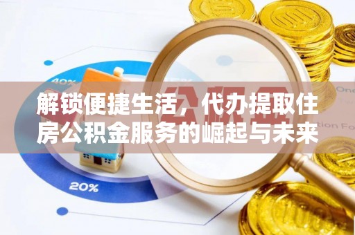 公安解锁便捷生活，代办提取住房公积金服务的崛起与未来