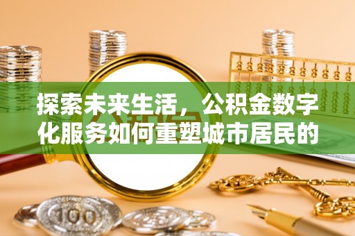 公安探索未来生活，公积金数字化服务如何重塑城市居民的财务管理