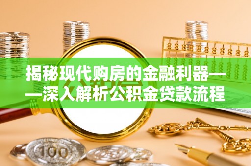 公安揭秘现代购房的金融利器——深入解析公积金贷款流程