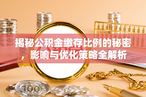 公安揭秘公积金缴存比例的秘密，影响与优化策略全解析