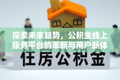 公安探索未来趋势，公积金线上服务平台的革新与用户新体验