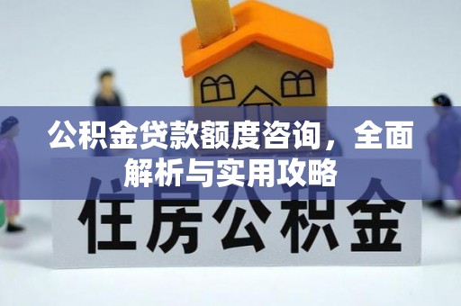 公安公积金贷款额度咨询，全面解析与实用攻略