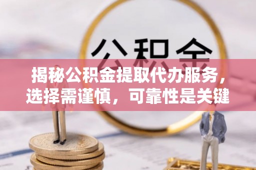 公安揭秘公积金提取代办服务，选择需谨慎，可靠性是关键