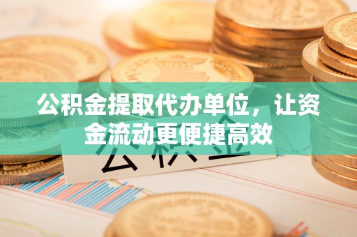 公安公积金提取代办单位，让资金流动更便捷高效