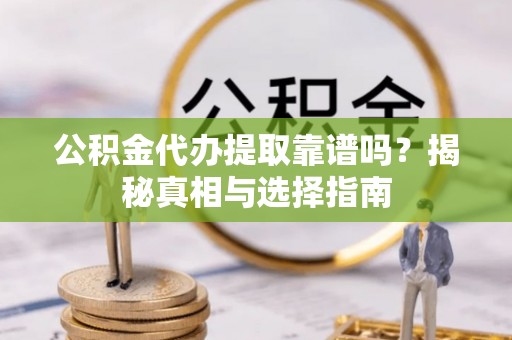 公安公积金代办提取靠谱吗？揭秘真相与选择指南