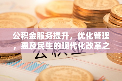 公安公积金服务提升，优化管理，惠及民生的现代化改革之路