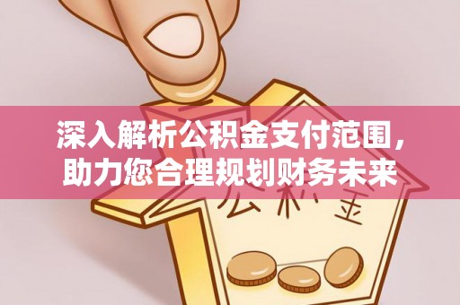 公安深入解析公积金支付范围，助力您合理规划财务未来