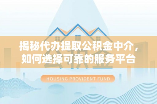 公安揭秘代办提取公积金中介，如何选择可靠的服务平台