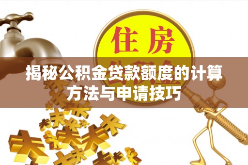 公安揭秘公积金贷款额度的计算方法与申请技巧