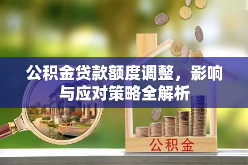 公安公积金贷款额度调整，影响与应对策略全解析