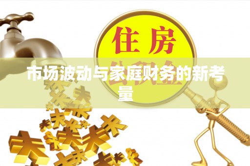 公安市场波动与家庭财务的新考量