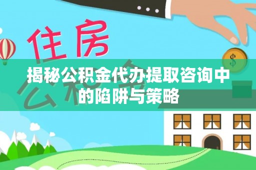 公安揭秘公积金代办提取咨询中的陷阱与策略