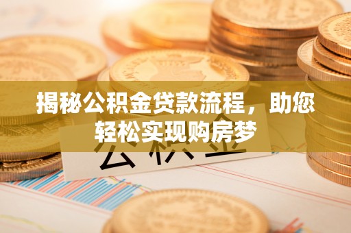 公安揭秘公积金贷款流程，助您轻松实现购房梦
