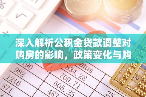 公安深入解析公积金贷款调整对购房的影响，政策变化与购房者选择