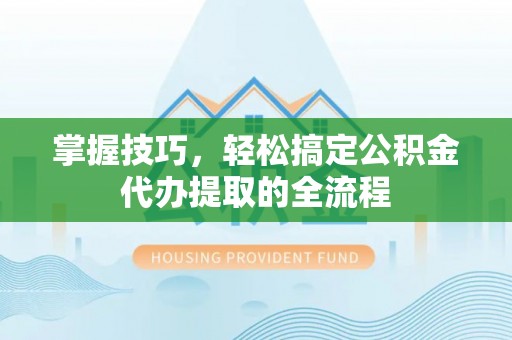 公安掌握技巧，轻松搞定公积金代办提取的全流程
