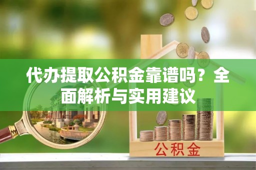 公安代办提取公积金靠谱吗？全面解析与实用建议