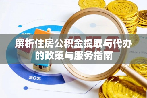公安解析住房公积金提取与代办的政策与服务指南