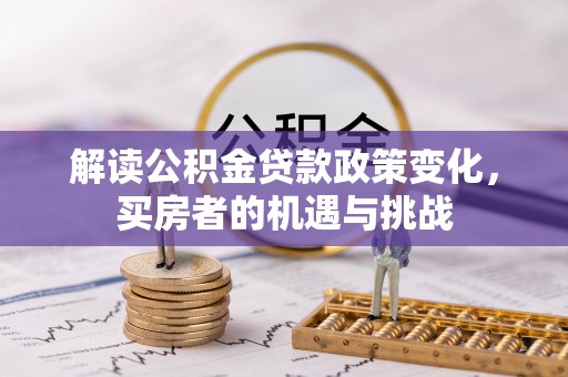 公安解读公积金贷款政策变化，买房者的机遇与挑战