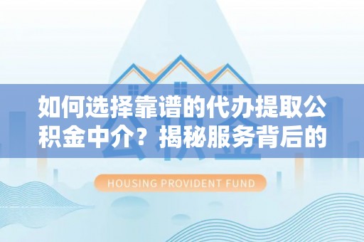 公安如何选择靠谱的代办提取公积金中介？揭秘服务背后的真相